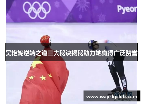 吴艳妮逆转之道三大秘诀揭秘助力她赢得广泛赞誉