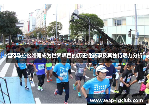 福冈马拉松如何成为世界瞩目的历史性赛事及其独特魅力分析