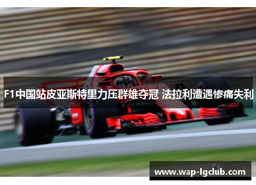 F1中国站皮亚斯特里力压群雄夺冠 法拉利遭遇惨痛失利