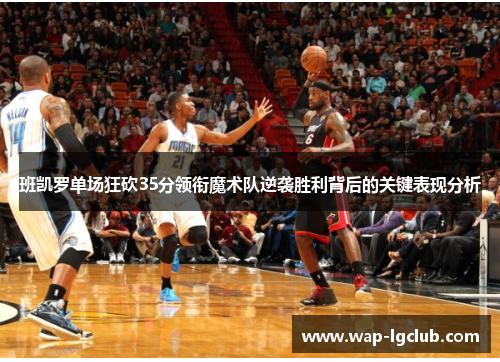 班凯罗单场狂砍35分领衔魔术队逆袭胜利背后的关键表现分析