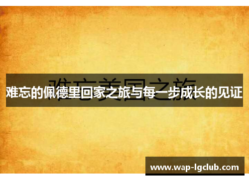 难忘的佩德里回家之旅与每一步成长的见证