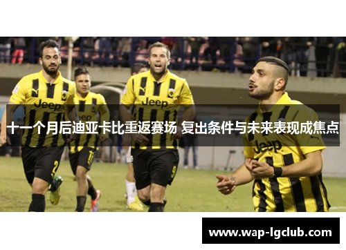 十一个月后迪亚卡比重返赛场 复出条件与未来表现成焦点