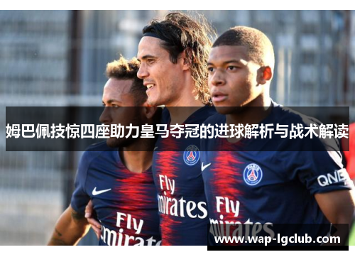 姆巴佩技惊四座助力皇马夺冠的进球解析与战术解读