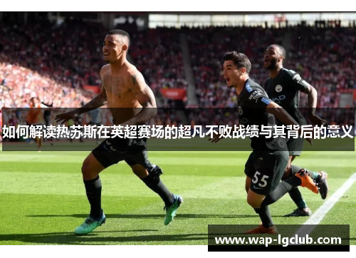 如何解读热苏斯在英超赛场的超凡不败战绩与其背后的意义