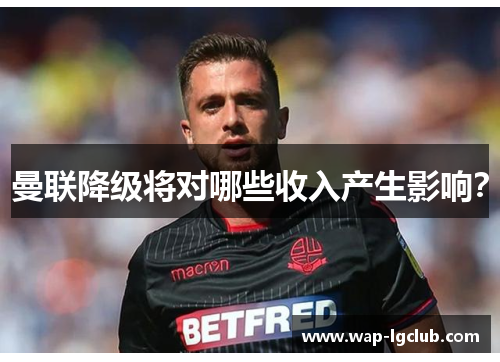 曼联降级将对哪些收入产生影响？