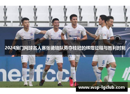 2024澳门网球名人赛张德培队勇夺桂冠的辉煌征程与胜利时刻