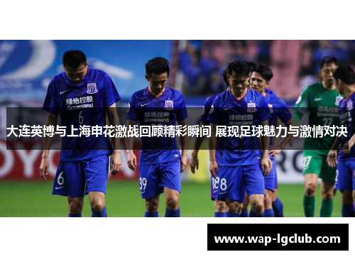 大连英博与上海申花激战回顾精彩瞬间 展现足球魅力与激情对决