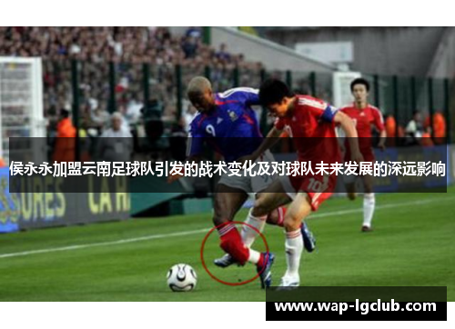 侯永永加盟云南足球队引发的战术变化及对球队未来发展的深远影响
