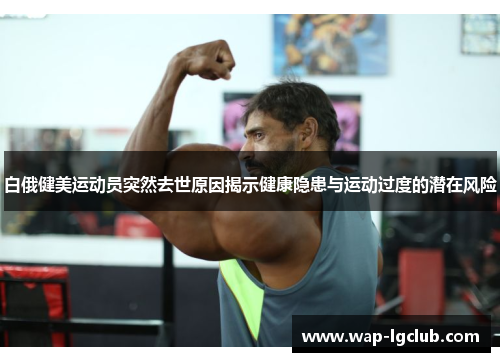白俄健美运动员突然去世原因揭示健康隐患与运动过度的潜在风险