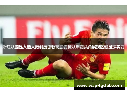 浙江队国足入选人数创历史新高助力球队崭露头角展现区域足球实力