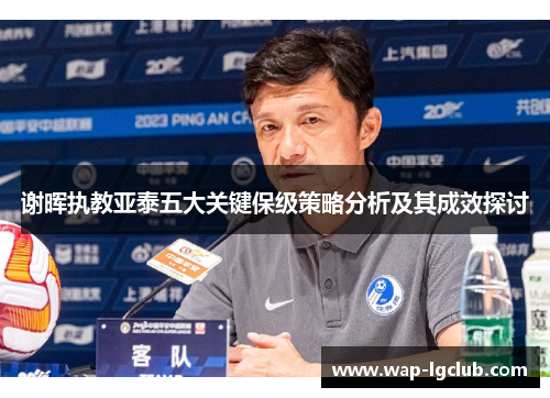 谢晖执教亚泰五大关键保级策略分析及其成效探讨 谢晖执教亚泰五大关键保级策略分析及其成效探讨