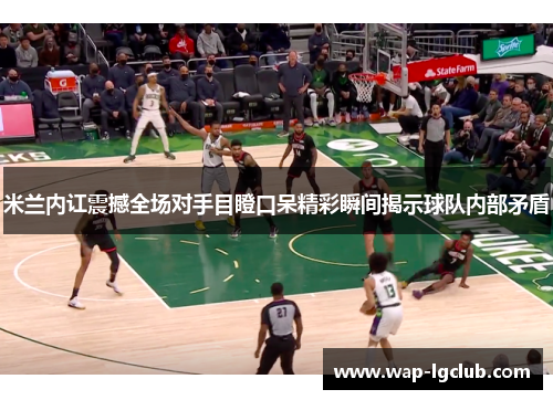 米兰内讧震撼全场对手目瞪口呆精彩瞬间揭示球队内部矛盾