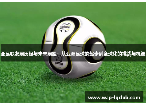 亚足联发展历程与未来展望：从亚洲足球的起步到全球化的挑战与机遇