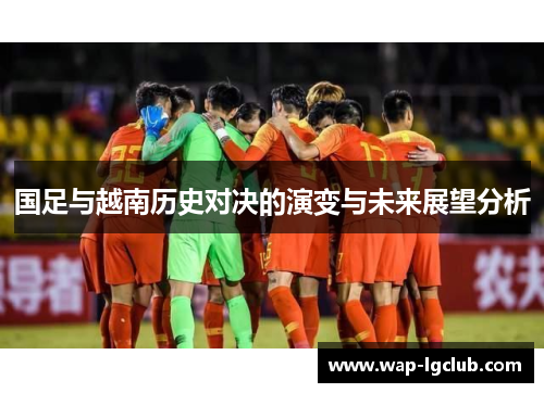 国足与越南历史对决的演变与未来展望分析