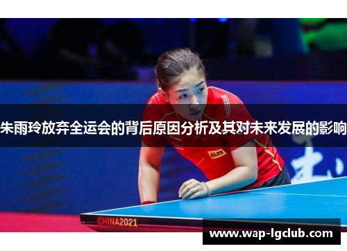 朱雨玲放弃全运会的背后原因分析及其对未来发展的影响