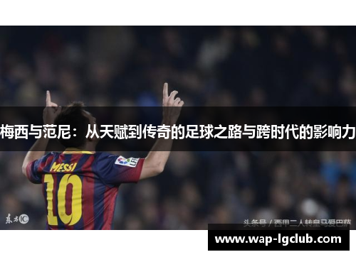 梅西与范尼：从天赋到传奇的足球之路与跨时代的影响力