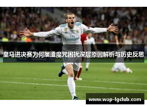 皇马进决赛为何屡遭魔咒困扰深层原因解析与历史反思