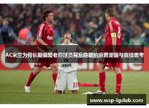 AC米兰为何长期偏爱老将球员背后隐藏的运营逻辑与竞技思考