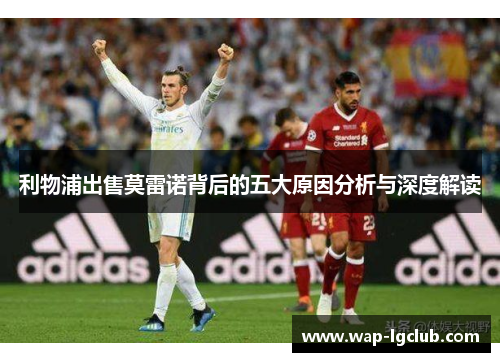 利物浦出售莫雷诺背后的五大原因分析与深度解读