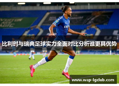 比利时与瑞典足球实力全面对比分析谁更具优势