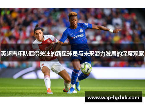 英超青年队值得关注的新星球员与未来潜力发展的深度观察
