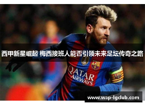 西甲新星崛起 梅西接班人能否引领未来足坛传奇之路