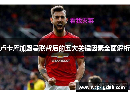 卢卡库加盟曼联背后的五大关键因素全面解析