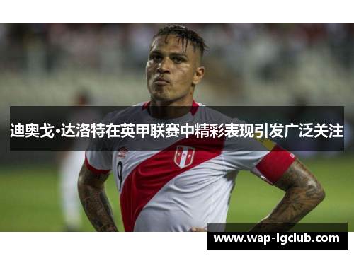 迪奥戈·达洛特在英甲联赛中精彩表现引发广泛关注