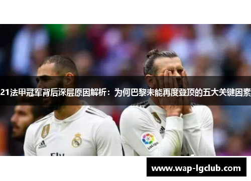 21法甲冠军背后深层原因解析：为何巴黎未能再度登顶的五大关键因素