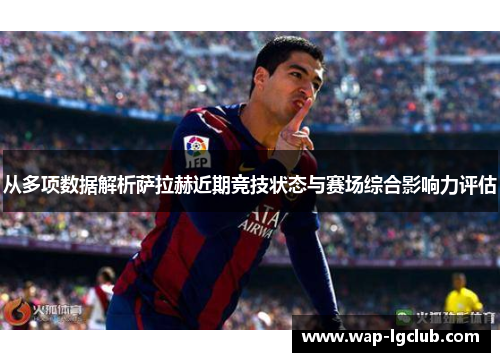 从多项数据解析萨拉赫近期竞技状态与赛场综合影响力评估