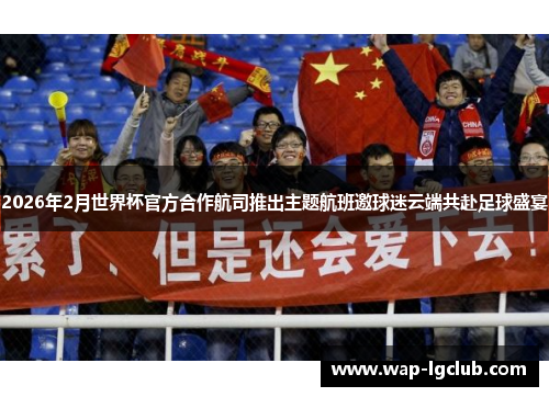 2026年2月世界杯官方合作航司推出主题航班邀球迷云端共赴足球盛宴