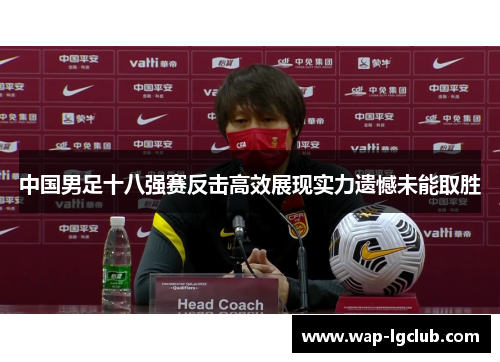 中国男足十八强赛反击高效展现实力遗憾未能取胜