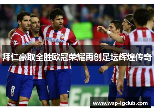 拜仁豪取全胜欧冠荣耀再创足坛辉煌传奇