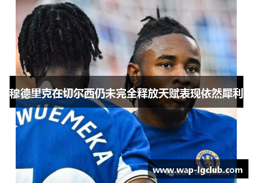 穆德里克在切尔西仍未完全释放天赋表现依然犀利